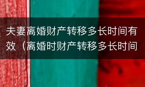 夫妻离婚财产转移多长时间有效（离婚时财产转移多长时间不追查）