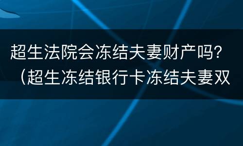 超生法院会冻结夫妻财产吗？（超生冻结银行卡冻结夫妻双方的吗）