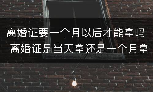 离婚证要一个月以后才能拿吗 离婚证是当天拿还是一个月拿?