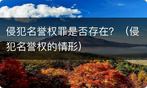 侵犯名誉权罪是否存在？（侵犯名誉权的情形）