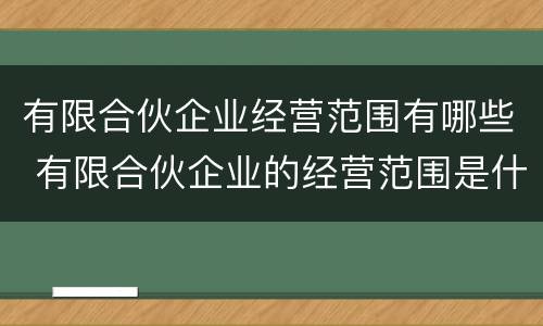 有限合伙企业经营范围有哪些 有限合伙企业的经营范围是什么