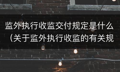 监外执行收监交付规定是什么（关于监外执行收监的有关规定）