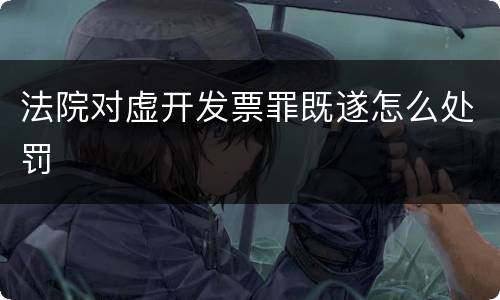法院对虚开发票罪既遂怎么处罚