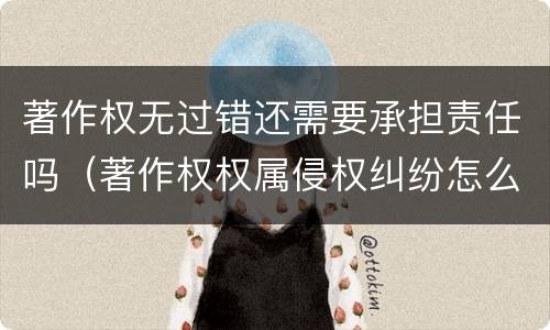 著作权无过错还需要承担责任吗（著作权权属侵权纠纷怎么赔偿）