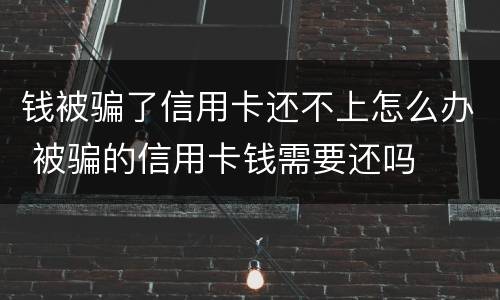 钱被骗了信用卡还不上怎么办 被骗的信用卡钱需要还吗