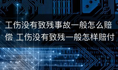 工伤没有致残事故一般怎么赔偿 工伤没有致残一般怎样赔付