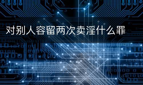 对别人容留两次卖淫什么罪