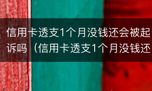 信用卡透支1个月没钱还会被起诉吗（信用卡透支1个月没钱还会被起诉吗怎么办）