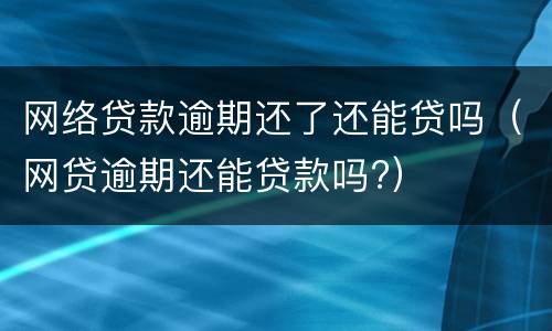 网络贷款逾期还了还能贷吗（网贷逾期还能贷款吗?）