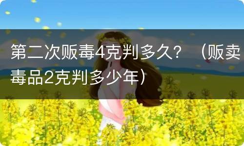 第二次贩毒4克判多久？（贩卖毒品2克判多少年）
