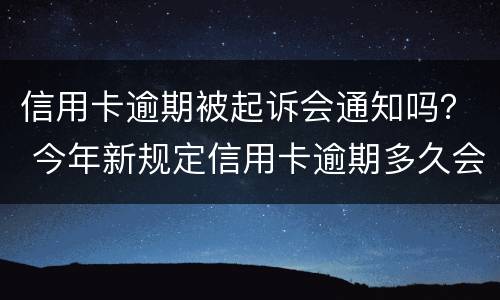 信用卡逾期被起诉会通知吗？ 今年新规定信用卡逾期多久会起诉
