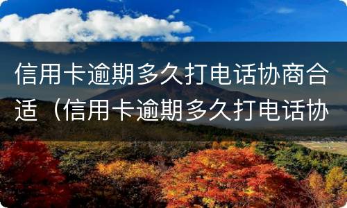 信用卡逾期多久打电话协商合适（信用卡逾期多久打电话协商合适呢）