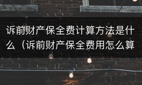诉前财产保全费计算方法是什么（诉前财产保全费用怎么算）