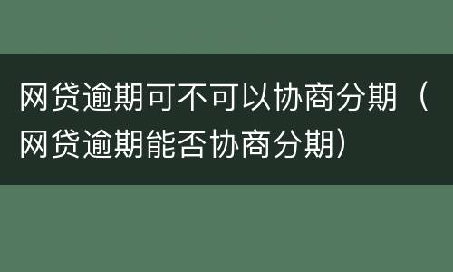 网贷逾期可不可以协商分期（网贷逾期能否协商分期）