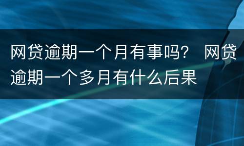 网贷逾期一个月有事吗？ 网贷逾期一个多月有什么后果