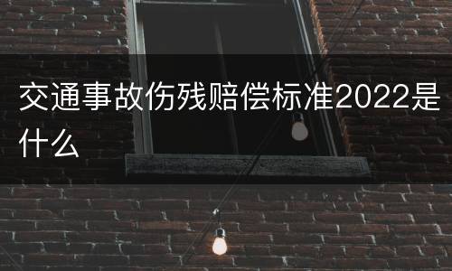 交通事故伤残赔偿标准2022是什么