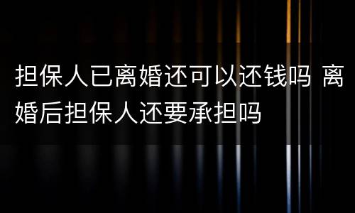 担保人已离婚还可以还钱吗 离婚后担保人还要承担吗