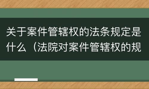 关于案件管辖权的法条规定是什么（法院对案件管辖权的规定）