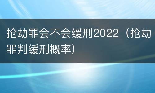 抢劫罪会不会缓刑2022（抢劫罪判缓刑概率）