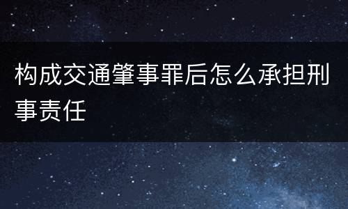 构成交通肇事罪后怎么承担刑事责任