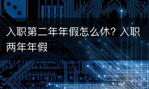 入职第二年年假怎么休? 入职两年年假