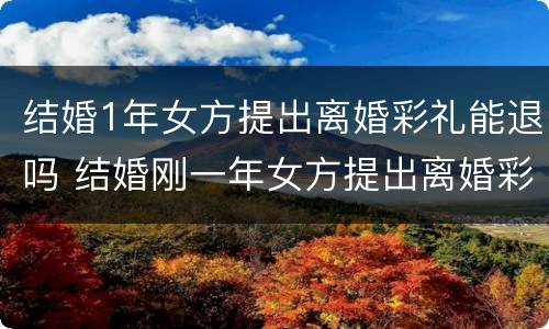 结婚1年女方提出离婚彩礼能退吗 结婚刚一年女方提出离婚彩礼能退多少