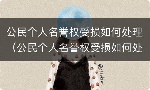 公民个人名誉权受损如何处理（公民个人名誉权受损如何处理）