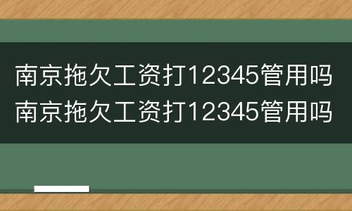 南京拖欠工资打12345管用吗 南京拖欠工资打12345管用吗