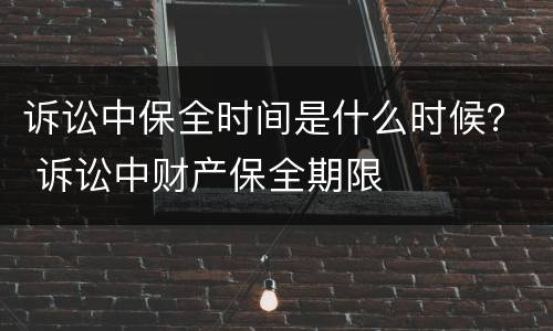 诉讼中保全时间是什么时候？ 诉讼中财产保全期限