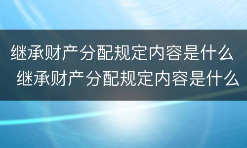 继承财产分配规定内容是什么 继承财产分配规定内容是什么意思