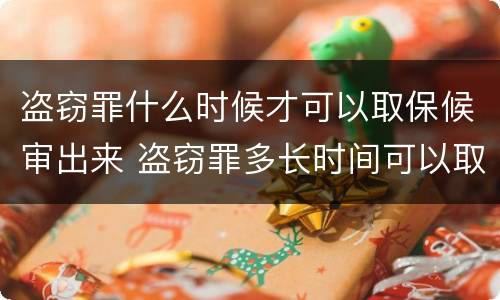 盗窃罪什么时候才可以取保候审出来 盗窃罪多长时间可以取保候审
