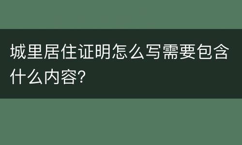 城里居住证明怎么写需要包含什么内容？