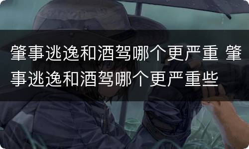 肇事逃逸和酒驾哪个更严重 肇事逃逸和酒驾哪个更严重些