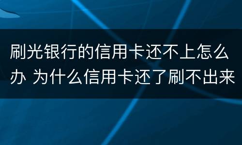 刷光银行的信用卡还不上怎么办 为什么信用卡还了刷不出来