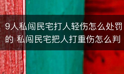 9人私闯民宅打人轻伤怎么处罚的 私闯民宅把人打重伤怎么判