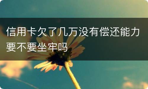 信用卡欠了几万没有偿还能力要不要坐牢吗