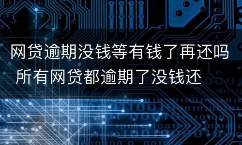 网贷逾期没钱等有钱了再还吗 所有网贷都逾期了没钱还