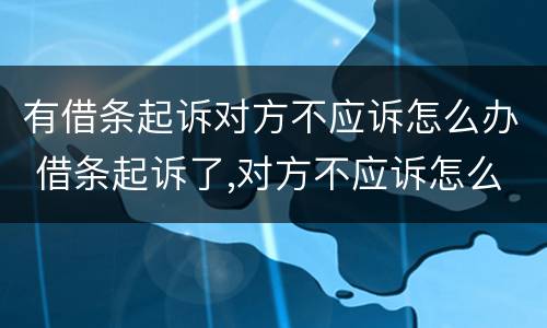 有借条起诉对方不应诉怎么办 借条起诉了,对方不应诉怎么办