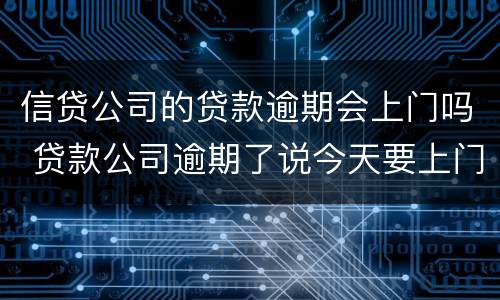信贷公司的贷款逾期会上门吗 贷款公司逾期了说今天要上门