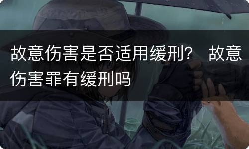 故意伤害是否适用缓刑？ 故意伤害罪有缓刑吗