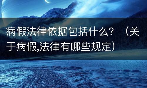 病假法律依据包括什么？（关于病假,法律有哪些规定）