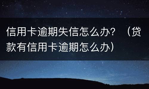 信用卡逾期失信怎么办？（贷款有信用卡逾期怎么办）