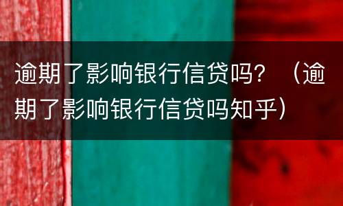 逾期了影响银行信贷吗？（逾期了影响银行信贷吗知乎）