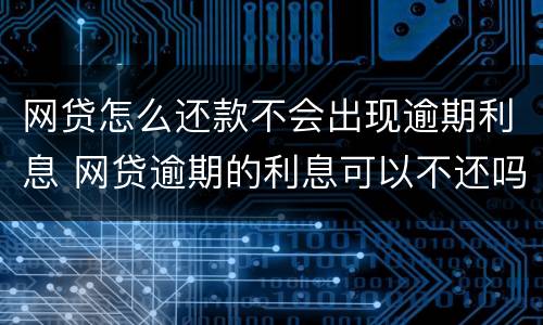 网贷怎么还款不会出现逾期利息 网贷逾期的利息可以不还吗