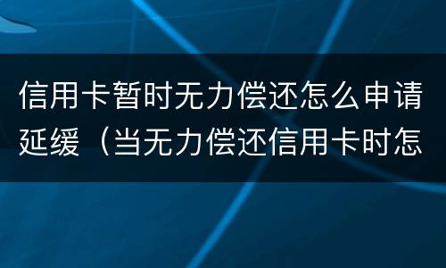 信用卡暂时无力偿还怎么申请延缓（当无力偿还信用卡时怎么办）