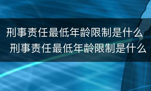 刑事责任最低年龄限制是什么 刑事责任最低年龄限制是什么标准