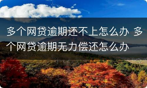 多个网贷逾期还不上怎么办 多个网贷逾期无力偿还怎么办