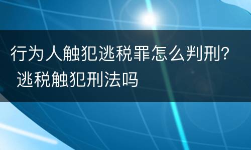 行为人触犯逃税罪怎么判刑？ 逃税触犯刑法吗