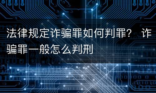 法律规定诈骗罪如何判罪？ 诈骗罪一般怎么判刑