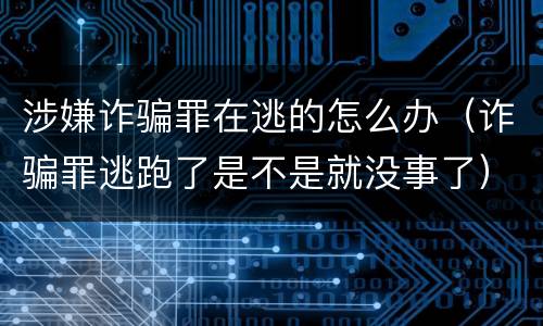 涉嫌诈骗罪在逃的怎么办（诈骗罪逃跑了是不是就没事了）